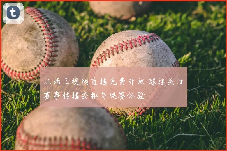 江西卫视线直播免费开放 球迷关注赛事转播安排与观赛体验
