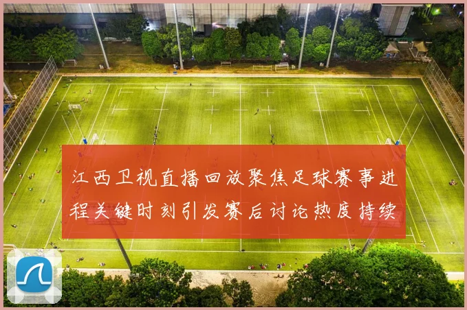 江西卫视直播回放聚焦足球赛事进程关键时刻引发赛后讨论热度持续上升