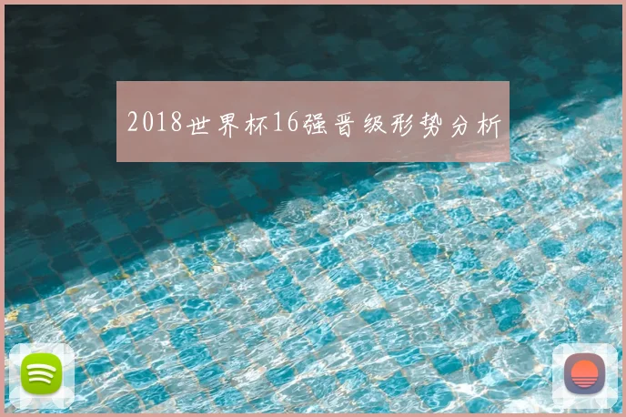 2018世界杯16强晋级形势分析