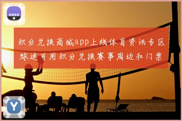 积分兑换商城app上线体育资讯专区 球迷可用积分兑换赛事周边和门票优惠