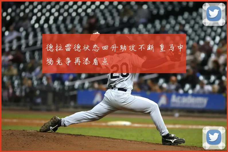 德拉雷德状态回升助攻不断 皇马中场竞争再添看点