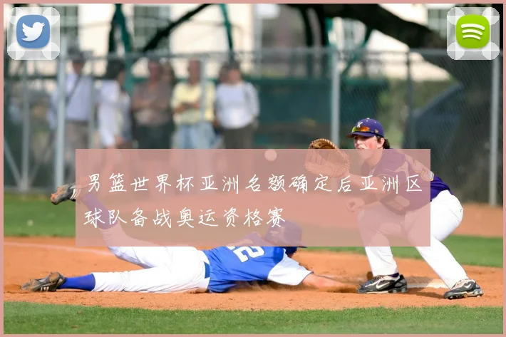 男篮世界杯亚洲名额确定后亚洲区球队备战奥运资格赛