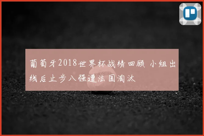 葡萄牙2018世界杯战绩回顾 小组出线后止步八强遭法国淘汰
