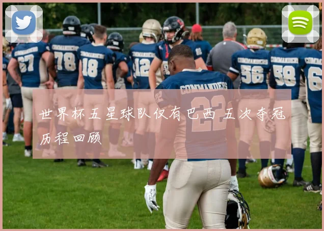 世界杯五星球队仅有巴西 五次夺冠历程回顾